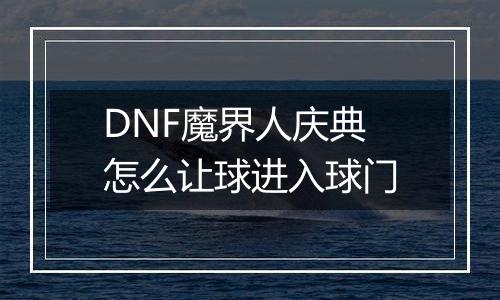 DNF魔界人庆典怎么让球进入球门