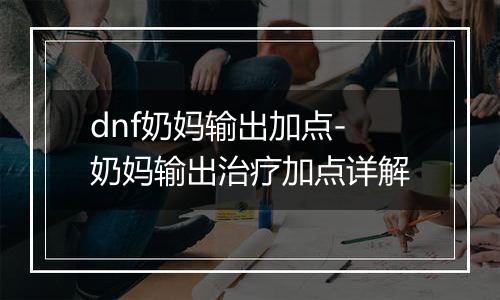 dnf奶妈输出加点-奶妈输出治疗加点详解