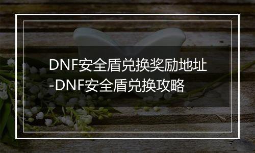 DNF安全盾兑换奖励地址-DNF安全盾兑换攻略
