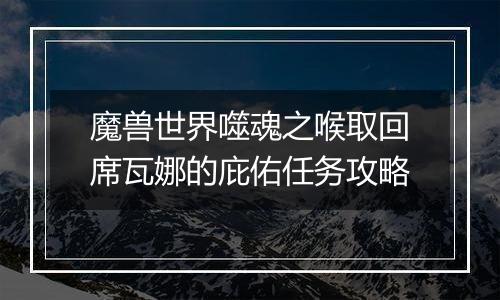 魔兽世界噬魂之喉取回席瓦娜的庇佑任务攻略