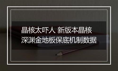 晶核太吓人 新版本晶核深渊金地板保底机制数据