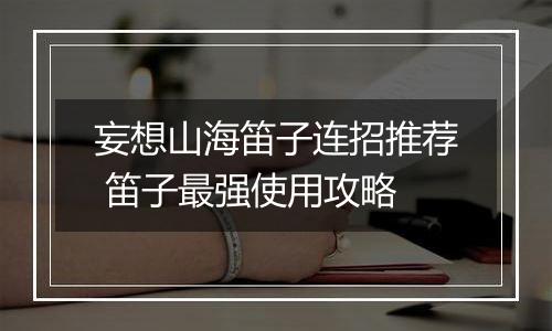 妄想山海笛子连招推荐 笛子最强使用攻略