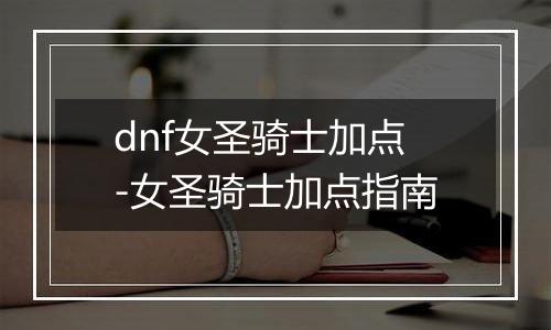 dnf女圣骑士加点-女圣骑士加点指南