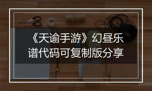 《天谕手游》幻昼乐谱代码可复制版分享