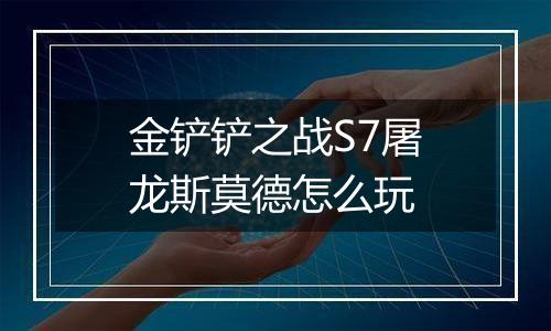 金铲铲之战S7屠龙斯莫德怎么玩