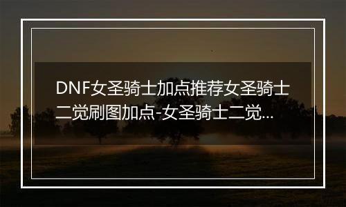 DNF女圣骑士加点推荐女圣骑士二觉刷图加点-女圣骑士二觉刷图加点