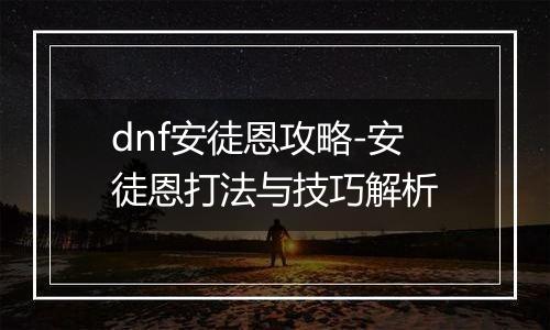 dnf安徒恩攻略-安徒恩打法与技巧解析