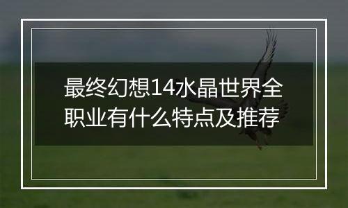 最终幻想14水晶世界全职业有什么特点及推荐