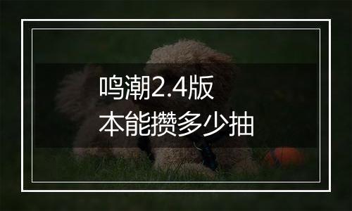 鸣潮2.4版本能攒多少抽