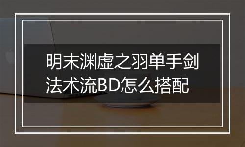 明末渊虚之羽单手剑法术流BD怎么搭配