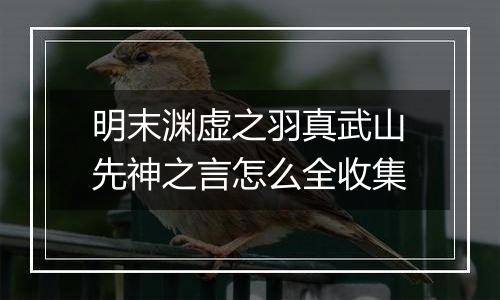明末渊虚之羽真武山先神之言怎么全收集