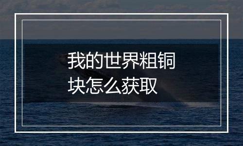 我的世界粗铜块怎么获取