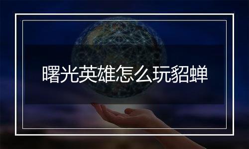 曙光英雄怎么玩貂蝉