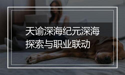 天谕深海纪元深海探索与职业联动