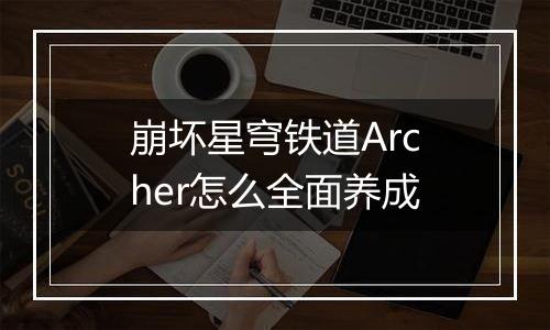 崩坏星穹铁道Archer怎么全面养成