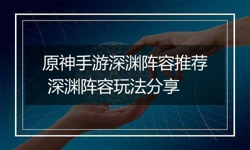 原神手游深渊阵容推荐 深渊阵容玩法分享