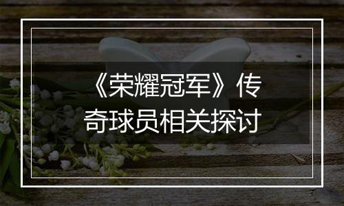 《荣耀冠军》传奇球员相关探讨