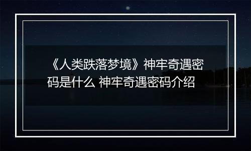 《人类跌落梦境》神牢奇遇密码是什么 神牢奇遇密码介绍