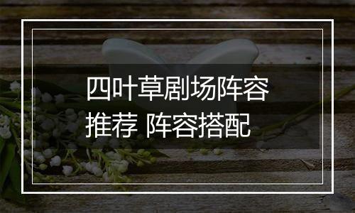 四叶草剧场阵容推荐 阵容搭配