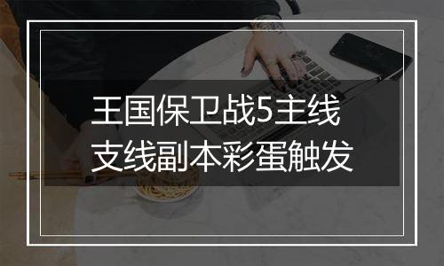 王国保卫战5主线支线副本彩蛋触发
