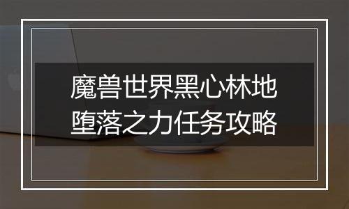 魔兽世界黑心林地堕落之力任务攻略