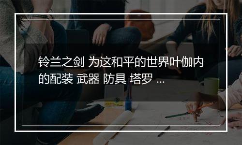 铃兰之剑 为这和平的世界叶伽内的配装 武器 防具 塔罗 刻印