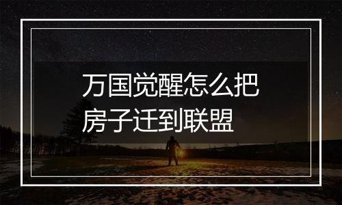 万国觉醒怎么把房子迁到联盟