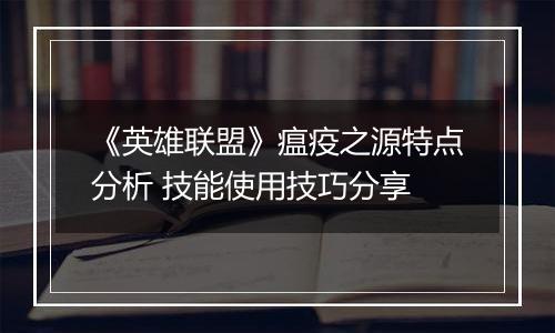 《英雄联盟》瘟疫之源特点分析 技能使用技巧分享