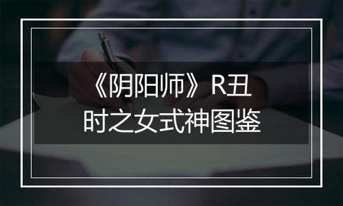 《阴阳师》R丑时之女式神图鉴
