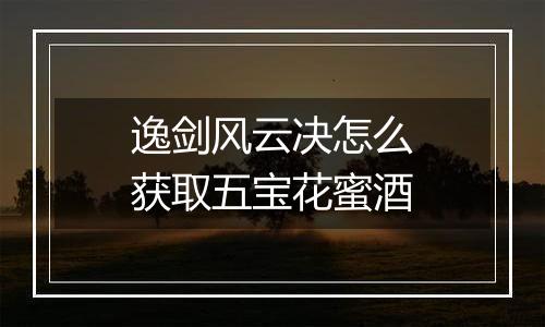 逸剑风云决怎么获取五宝花蜜酒