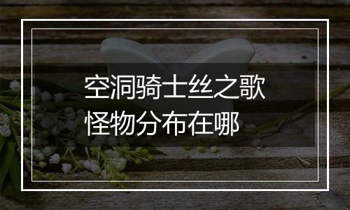空洞骑士丝之歌怪物分布在哪