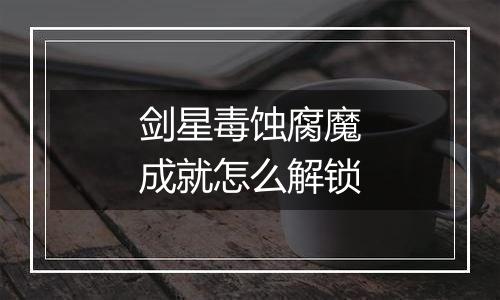 剑星毒蚀腐魔成就怎么解锁