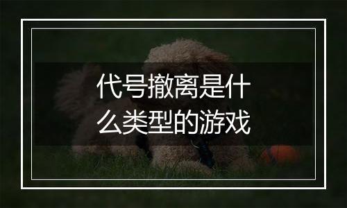 代号撤离是什么类型的游戏