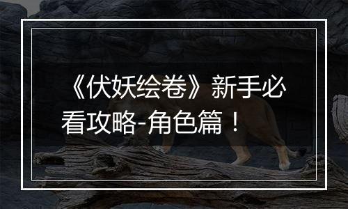 《伏妖绘卷》新手必看攻略-角色篇！