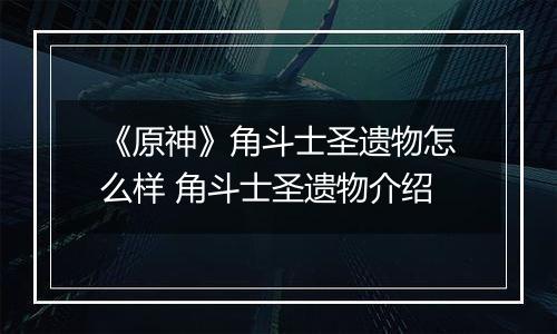 《原神》角斗士圣遗物怎么样 角斗士圣遗物介绍