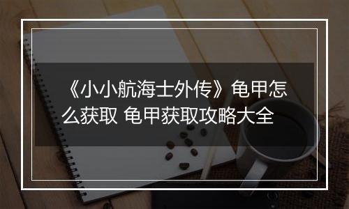 《小小航海士外传》龟甲怎么获取 龟甲获取攻略大全