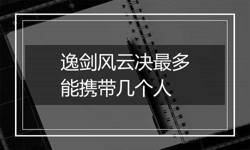 逸剑风云决最多能携带几个人