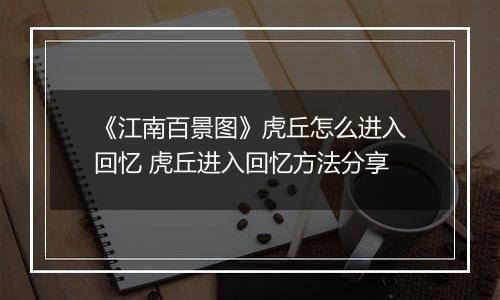 《江南百景图》虎丘怎么进入回忆 虎丘进入回忆方法分享