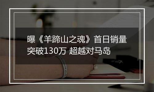 曝《羊蹄山之魂》首日销量突破130万 超越对马岛