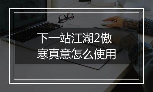 下一站江湖2傲寒真意怎么使用