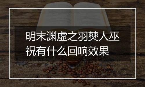 明末渊虚之羽僰人巫祝有什么回响效果