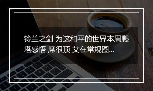 铃兰之剑 为这和平的世界本周爬塔感悟 席很顶 艾在常规图也是神