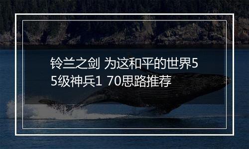 铃兰之剑 为这和平的世界55级神兵1 70思路推荐
