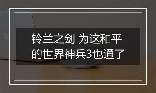 铃兰之剑 为这和平的世界神兵3也通了