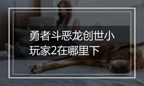 勇者斗恶龙创世小玩家2在哪里下