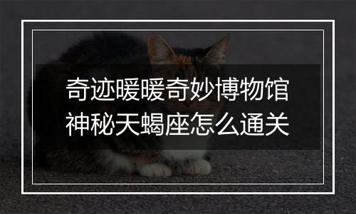 奇迹暖暖奇妙博物馆神秘天蝎座怎么通关