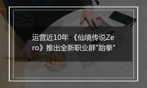 运营近10年 《仙境传说Zero》推出全新职业群