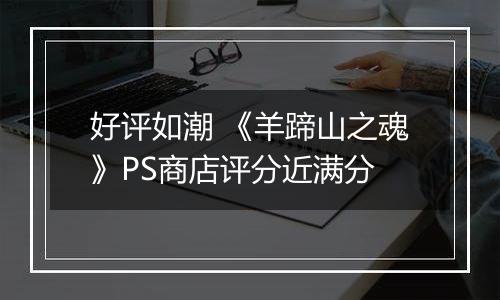 好评如潮 《羊蹄山之魂》PS商店评分近满分