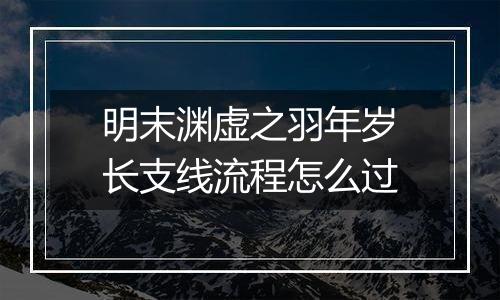 明末渊虚之羽年岁长支线流程怎么过