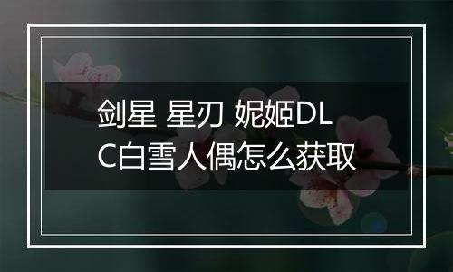 剑星 星刃 妮姬DLC白雪人偶怎么获取